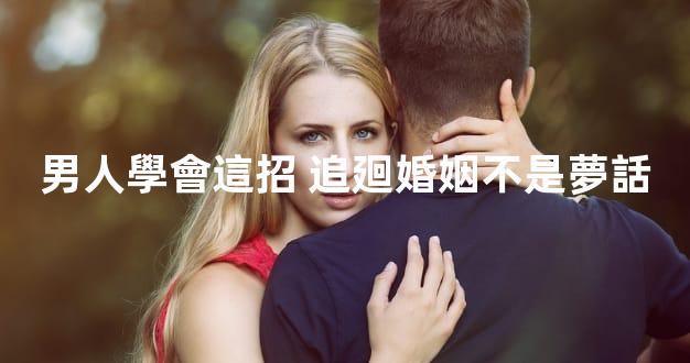 男人學會這招 追廻婚姻不是夢話